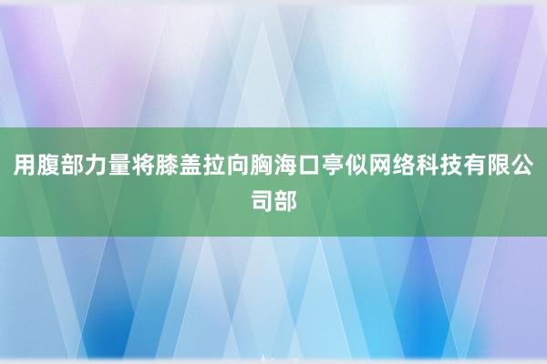用腹部力量将膝盖拉向胸海口亭似网络科技有限公司部