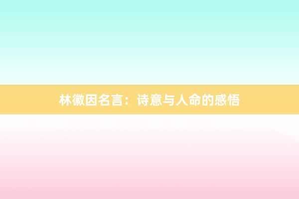 林徽因名言：诗意与人命的感悟