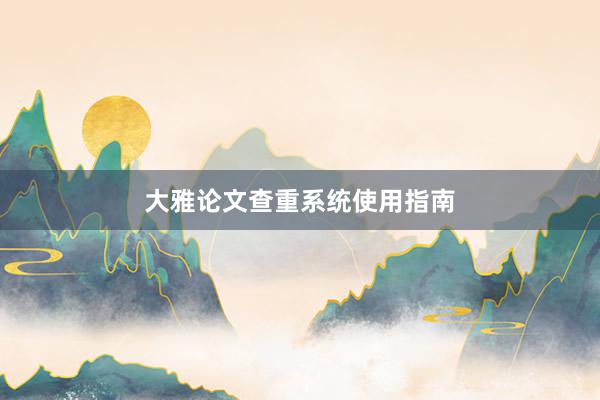 大雅论文查重系统使用指南