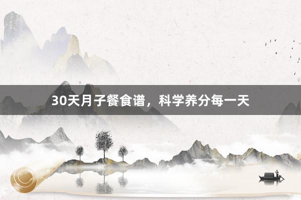 30天月子餐食谱,科学养分每一天